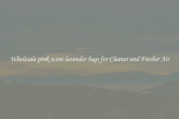 Wholesale pink scent lavender bags for Cleaner and Fresher Air