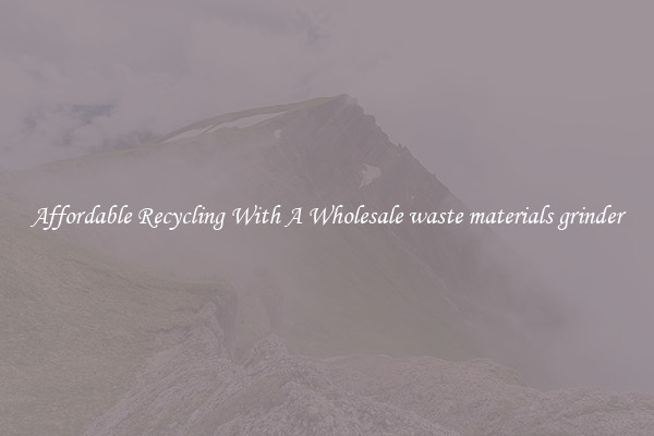 Affordable Recycling With A Wholesale waste materials grinder