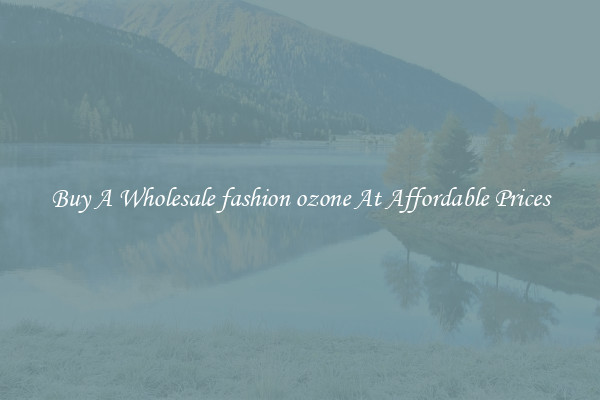 Buy A Wholesale fashion ozone At Affordable Prices
