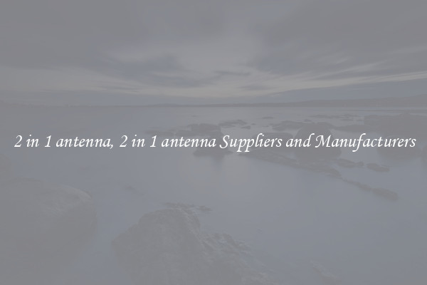 2 in 1 antenna, 2 in 1 antenna Suppliers and Manufacturers