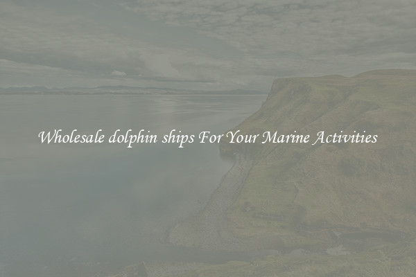 Wholesale dolphin ships For Your Marine Activities 