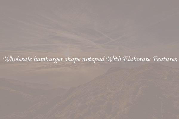 Wholesale hamburger shape notepad With Elaborate Features