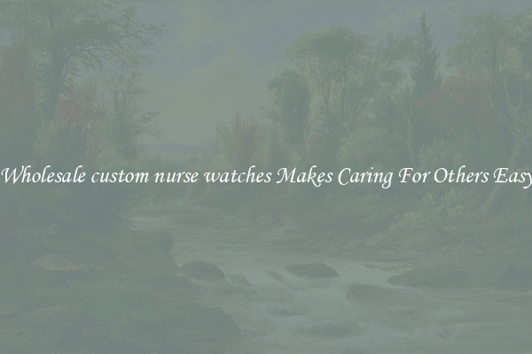 Wholesale custom nurse watches Makes Caring For Others Easy