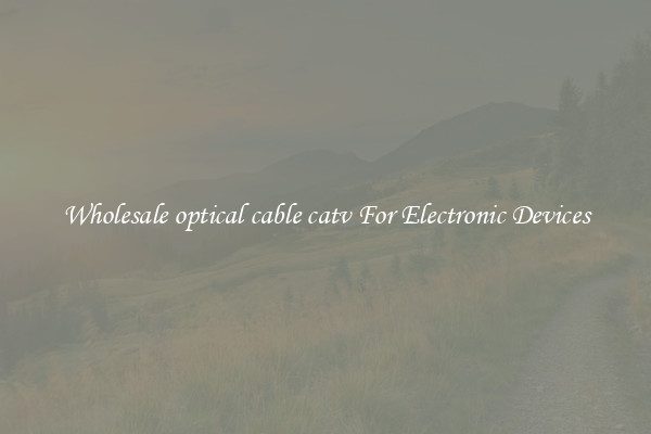 Wholesale optical cable catv For Electronic Devices