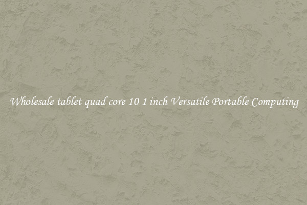 Wholesale tablet quad core 10 1 inch Versatile Portable Computing