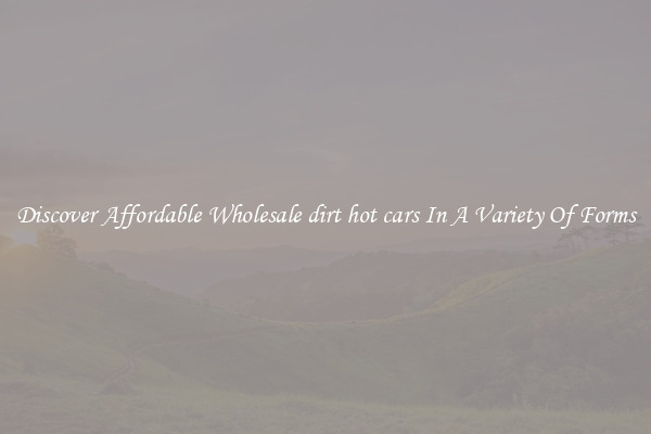 Discover Affordable Wholesale dirt hot cars In A Variety Of Forms