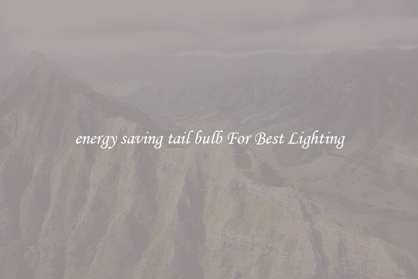 energy saving tail bulb For Best Lighting