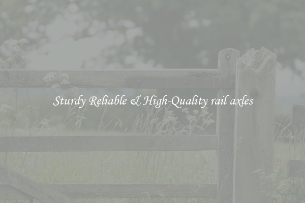 Sturdy Reliable & High-Quality rail axles