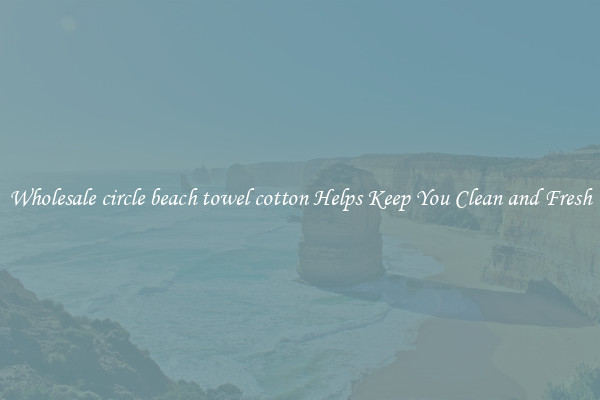 Wholesale circle beach towel cotton Helps Keep You Clean and Fresh