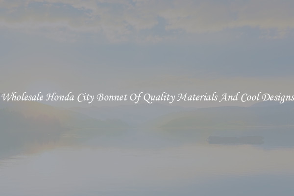Wholesale Honda City Bonnet Of Quality Materials And Cool Designs