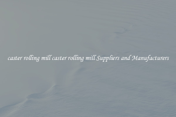caster rolling mill caster rolling mill Suppliers and Manufacturers