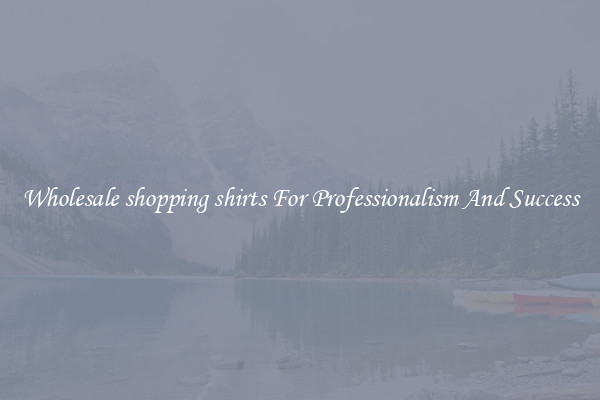 Wholesale shopping shirts For Professionalism And Success