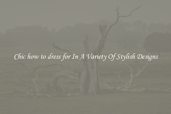Chic how to dress for In A Variety Of Stylish Designs