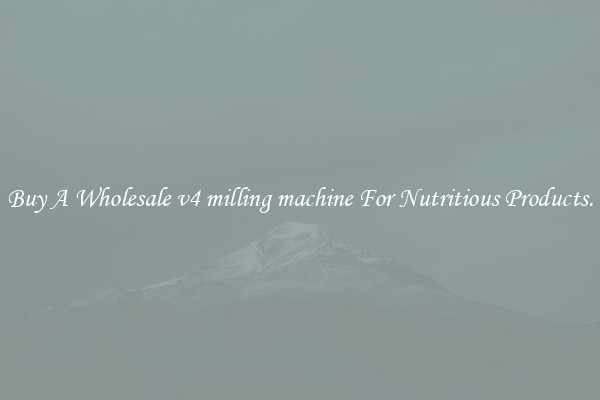 Buy A Wholesale v4 milling machine For Nutritious Products.