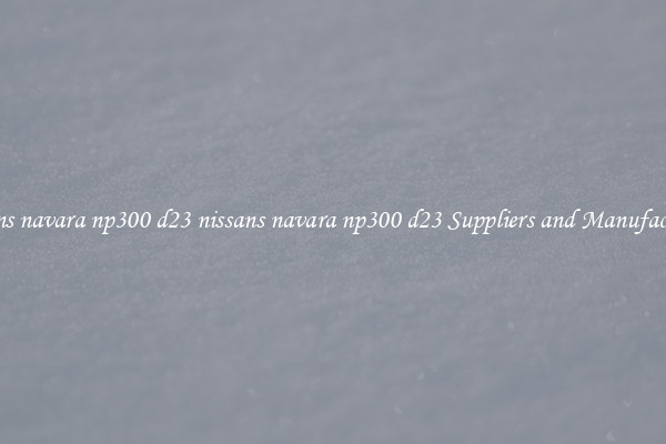 nissans navara np300 d23 nissans navara np300 d23 Suppliers and Manufacturers