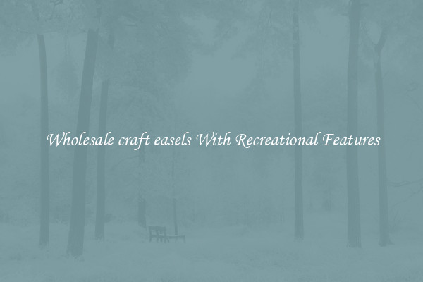 Wholesale craft easels With Recreational Features