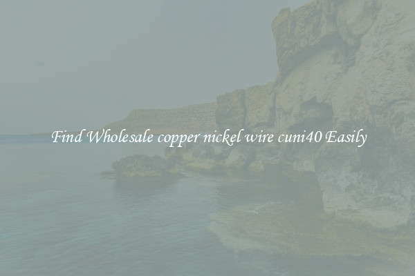 Find Wholesale copper nickel wire cuni40 Easily