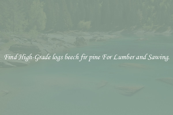 Find High-Grade logs beech fir pine For Lumber and Sawing.