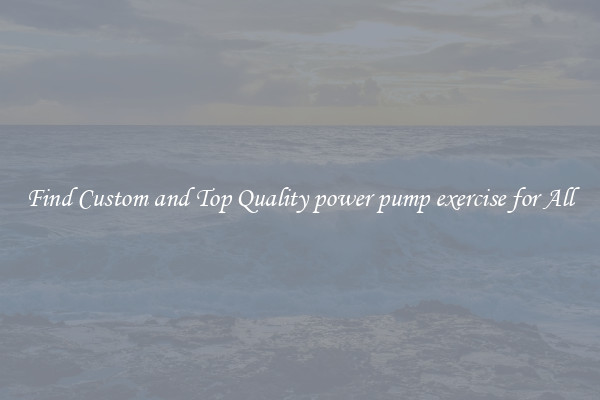 Find Custom and Top Quality power pump exercise for All