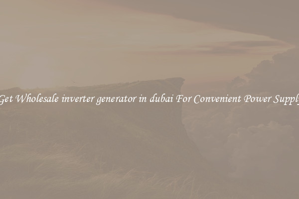 Get Wholesale inverter generator in dubai For Convenient Power Supply