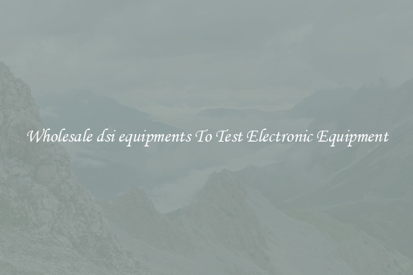 Wholesale dsi equipments To Test Electronic Equipment
