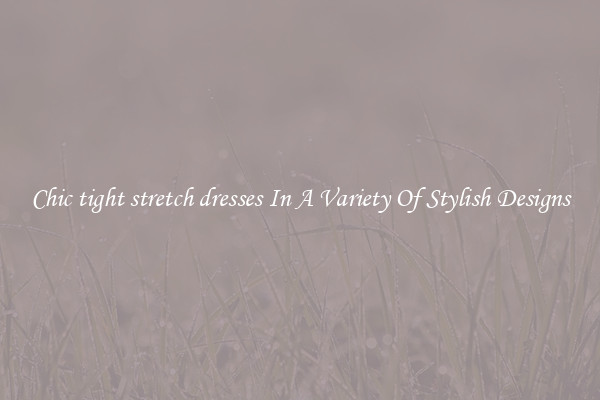 Chic tight stretch dresses In A Variety Of Stylish Designs