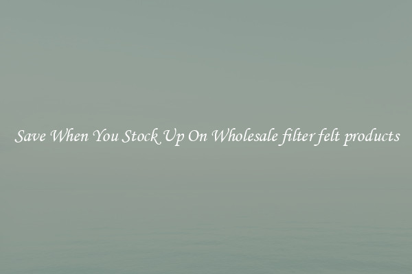 Save When You Stock Up On Wholesale filter felt products