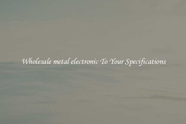 Wholesale metal electronic To Your Specifications