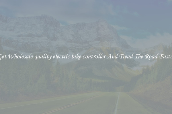 Get Wholesale quality electric bike controller And Tread The Road Faster