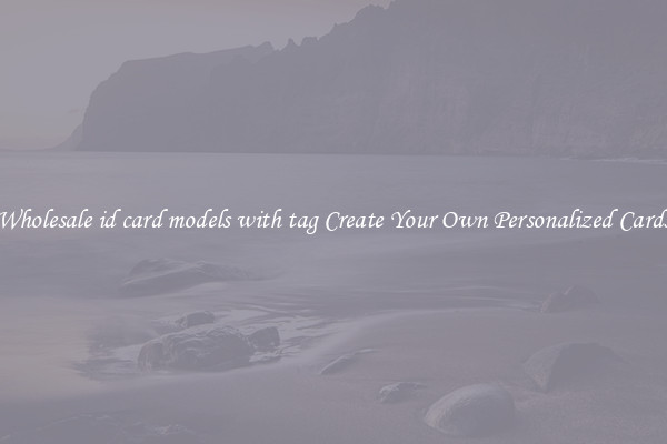 Wholesale id card models with tag Create Your Own Personalized Cards
