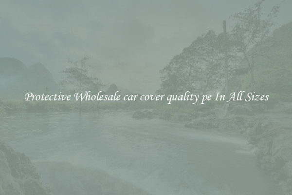 Protective Wholesale car cover quality pe In All Sizes