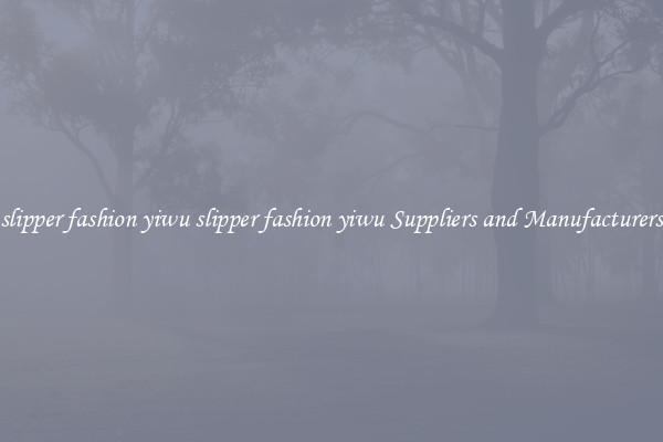 slipper fashion yiwu slipper fashion yiwu Suppliers and Manufacturers