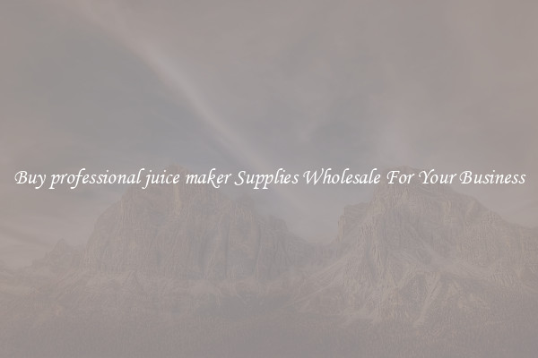 Buy professional juice maker Supplies Wholesale For Your Business