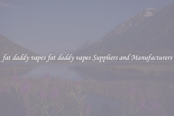 fat daddy vapes fat daddy vapes Suppliers and Manufacturers