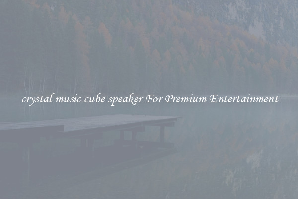 crystal music cube speaker For Premium Entertainment