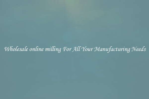 Wholesale online milling For All Your Manufacturing Needs